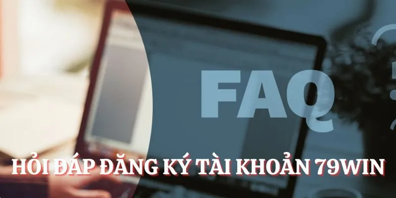 Đăng Ký 79Win - Truy Cập Ngay Cổng Game Uy Tín 2025 4 Hỏi đáp đăng ký tài khoản 79Win