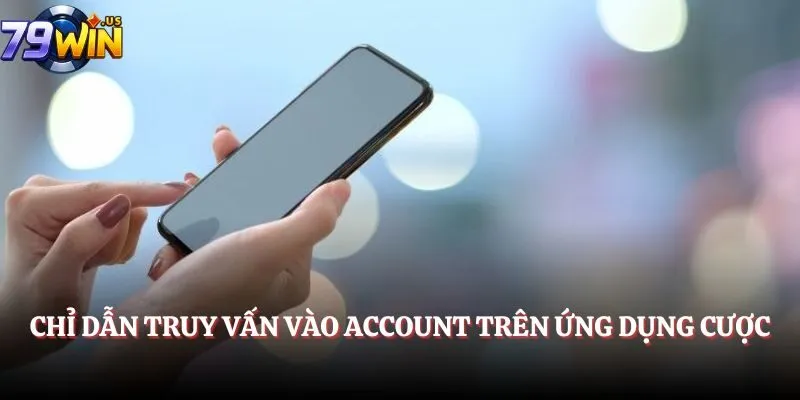 Chỉ dẫn truy vấn vào account trên ứng dụng cược