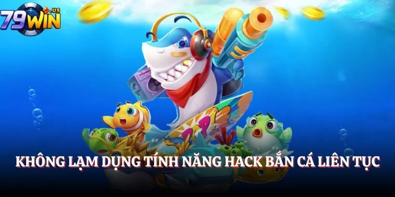 Không lạm dụng tính năng hack Bắn Cá liên tục