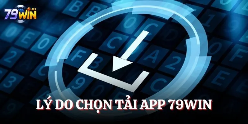 Lý do chọn tải app 79WIN 